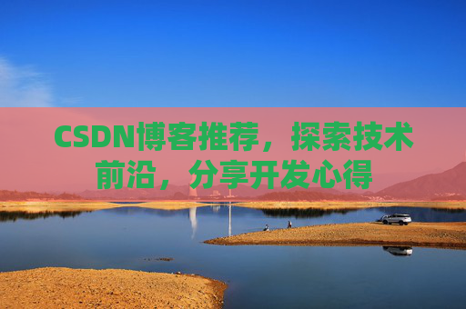 CSDN博客推荐，探索技术前沿，分享开发心得