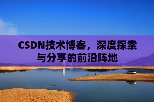 CSDN技术博客，深度探索与分享的前沿阵地